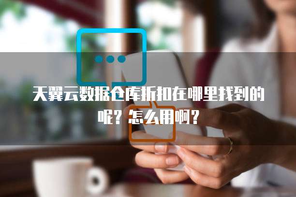 天翼云数据仓库折扣在哪里找到的呢?怎么用啊?