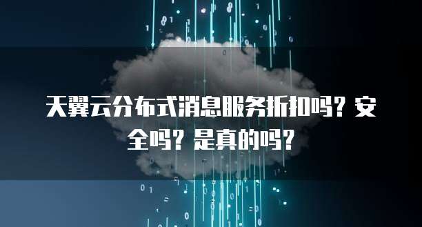 天翼云分布式消息服务折扣吗?安全吗?是真的吗?
