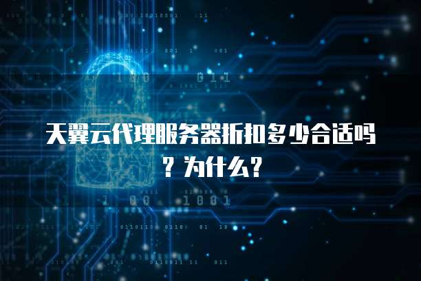 天翼云代理服务器折扣多少合适吗?为什么?