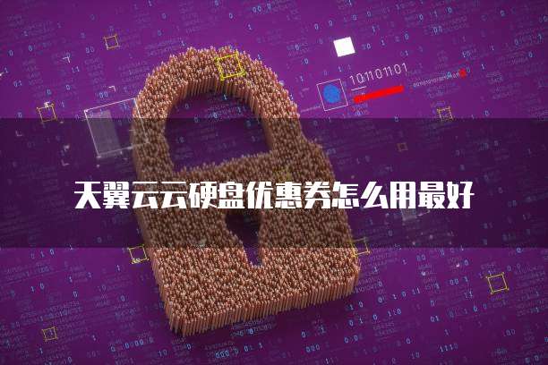 天翼云云硬盘优惠券怎么用最好