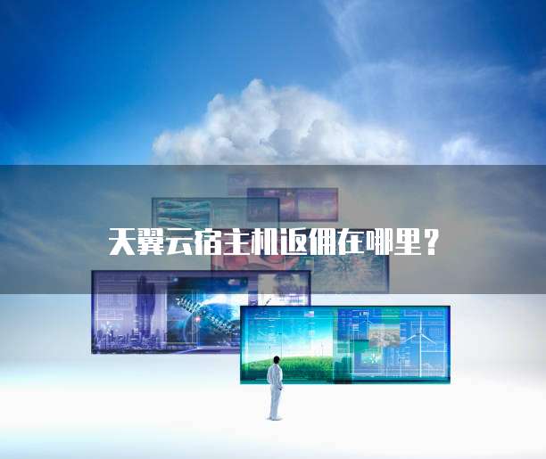 天翼云宿主机返佣在哪里?