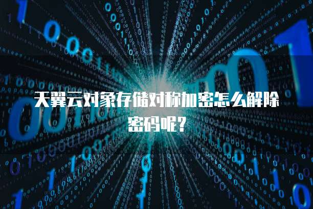 天翼云对象存储对称加密怎么解除密码呢？