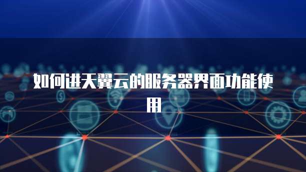 如何进天翼云的服务器界面功能使用