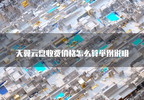 天翼云盘收费价格怎么算举例说明