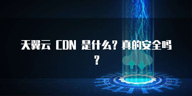 天翼云 CDN 是什么?真的安全吗?