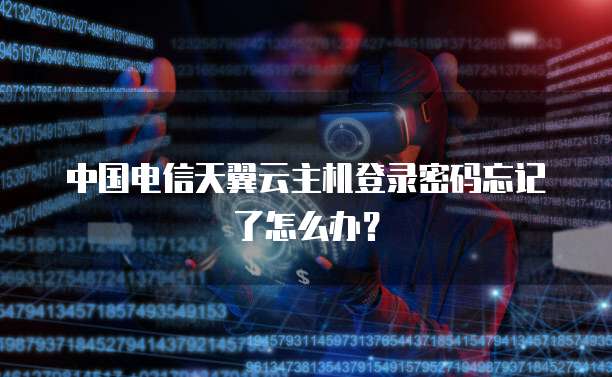 中国电信天翼云主机登录密码忘记了怎么办?