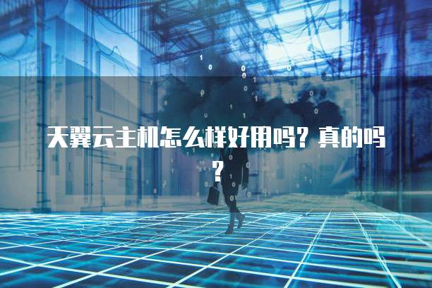 天翼云主机怎么样好用吗?真的吗?