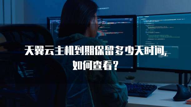 天翼云主机到期保留多少天时间,如何查看?