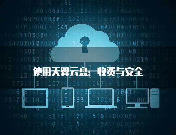使用天翼云盘:收费与安全