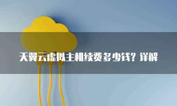 天翼云虚拟主机续费多少钱?详解