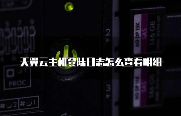 天翼云主机登陆日志怎么查看明细