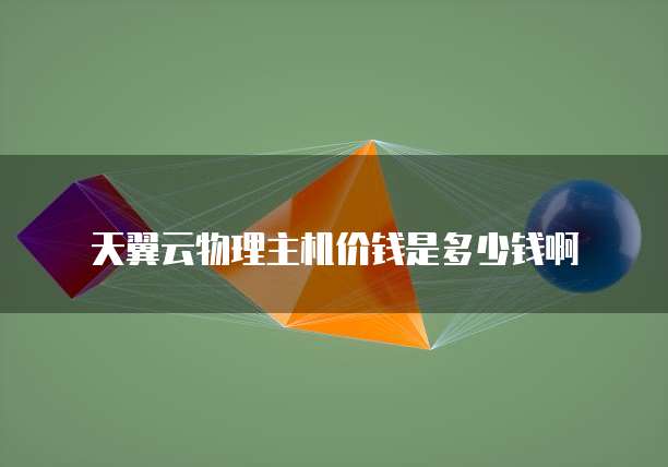 天翼云物理主机价钱是多少钱啊