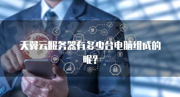 天翼云服务器有多少台电脑组成的呢?