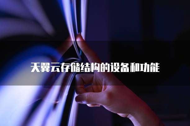 天翼云存储结构的设备和功能
