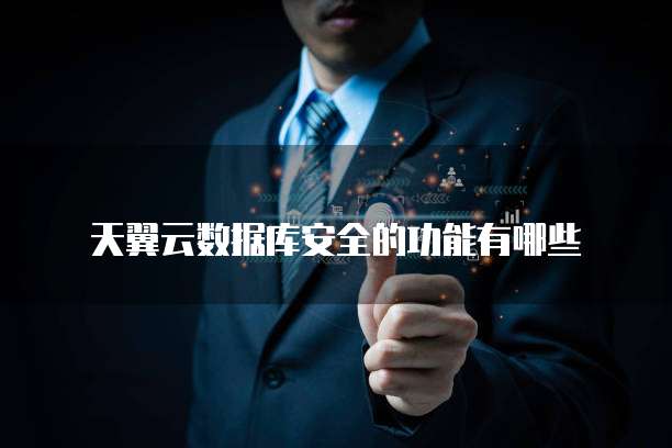 天翼云数据库安全的功能有哪些