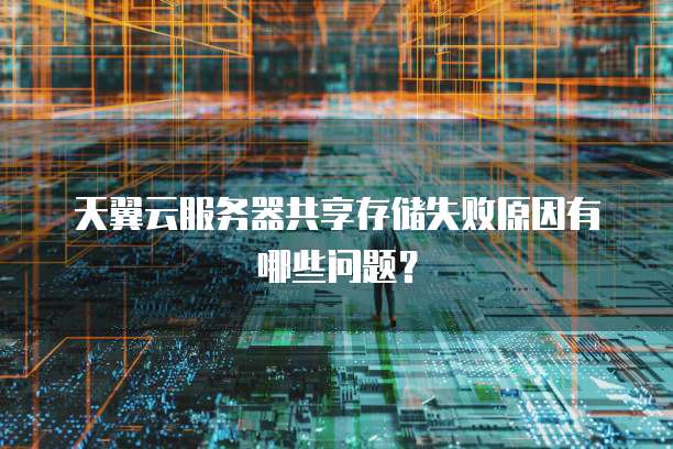 天翼云服务器共享存储失败原因有哪些问题?