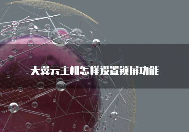 天翼云主机怎样设置锁屏功能