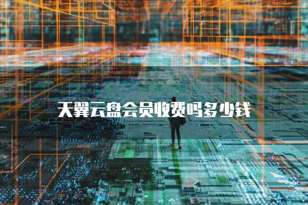 天翼云盘会员收费吗多少钱