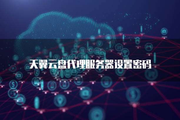 天翼云盘代理服务器设置密码