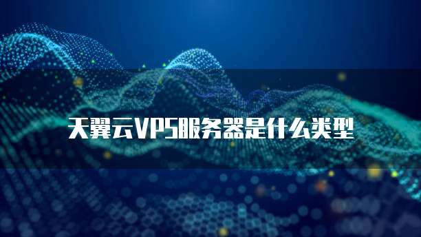天翼云VPS服务器是什么类型
