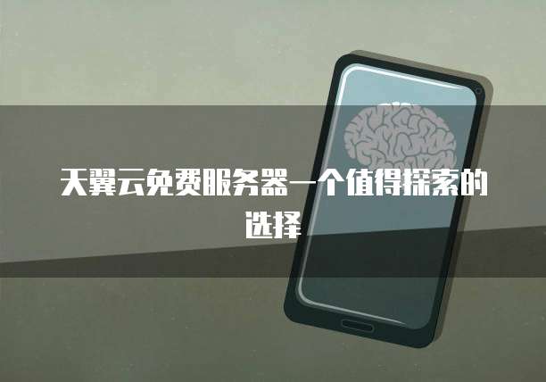 天翼云免费服务器一个值得探索的选择