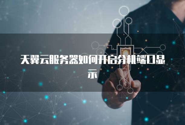 天翼云服务器如何开启分机端口显示