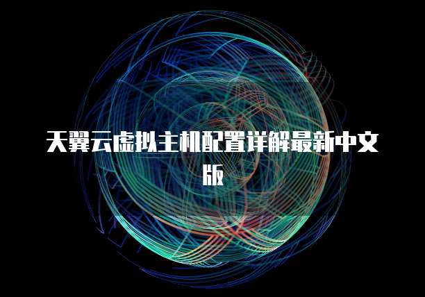 天翼云虚拟主机配置详解最新中文版