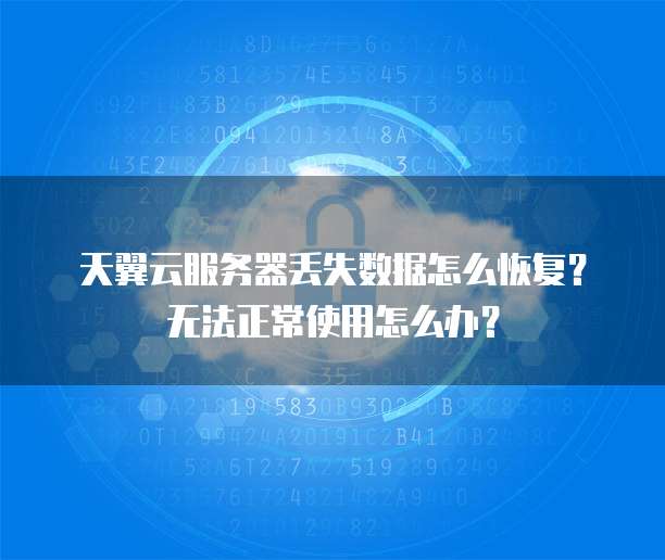 天翼云服务器丢失数据怎么恢复？无法正常使用怎么办？