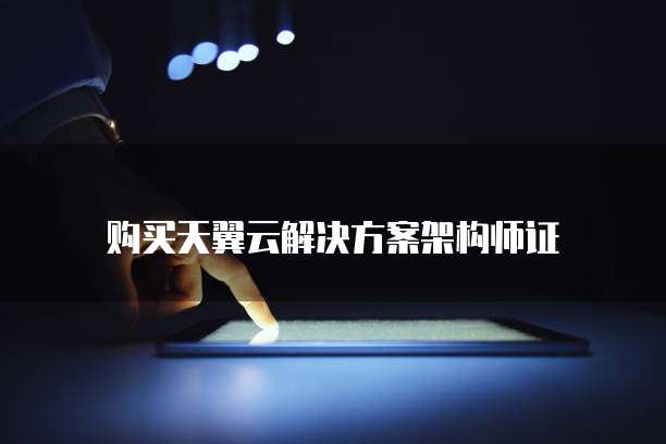 购买天翼云解决方案架构师证