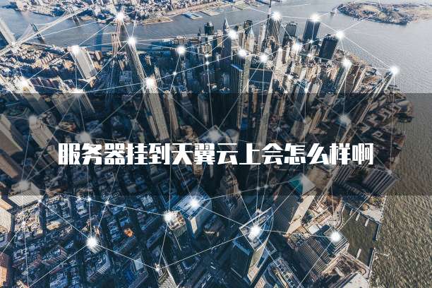 服务器挂到天翼云上会怎么样啊