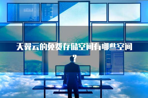天翼云的免费存储空间有哪些空间？