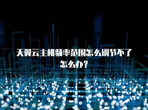 天翼云主机频率范围怎么调节不了怎么办?