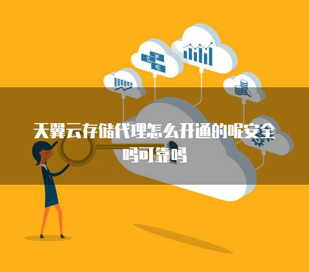 天翼云存储代理怎么开通的呢安全吗可靠吗
