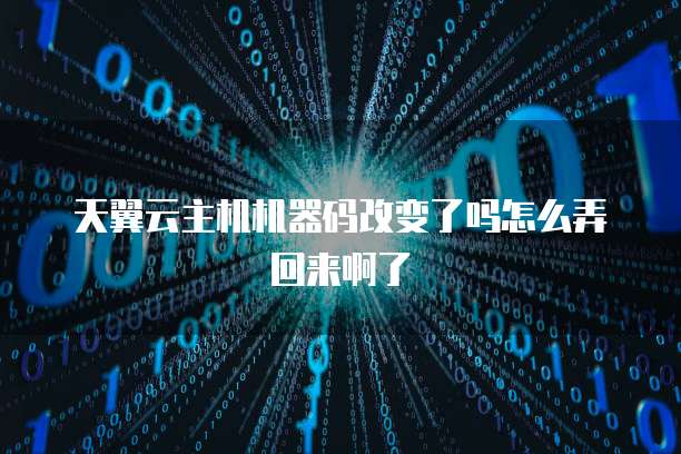 天翼云主机机器码改变了吗怎么弄回来啊了