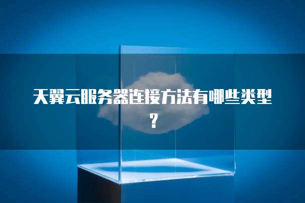 天翼云服务器连接方法有哪些类型？