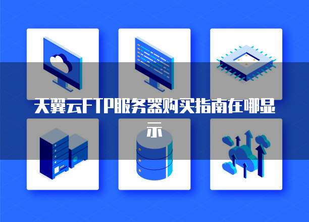天翼云FTP服务器购买指南在哪显示