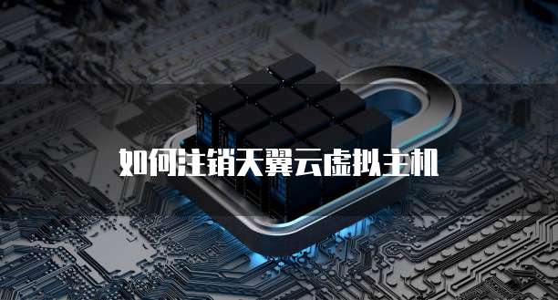 如何注销天翼云虚拟主机