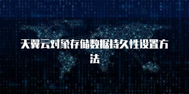 天翼云对象存储数据持久性设置方法