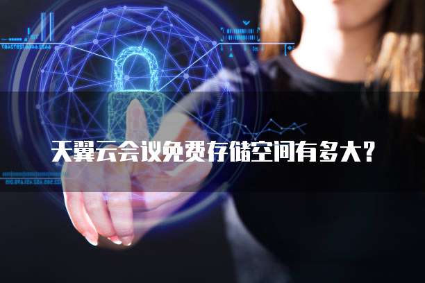天翼云会议免费存储空间有多大?