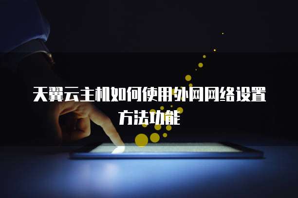 天翼云主机如何使用外网网络设置方法功能