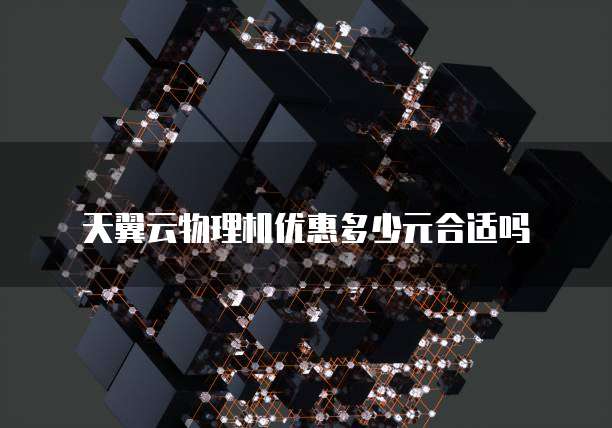 天翼云物理机优惠多少元合适吗