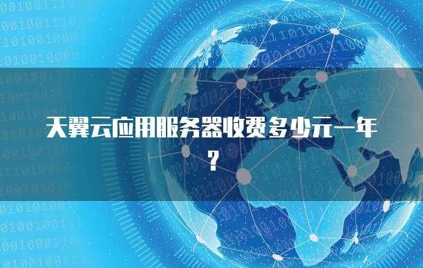 天翼云应用服务器收费多少元一年?