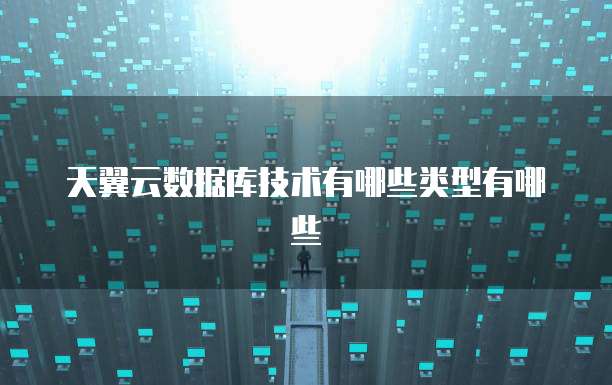 天翼云数据库技术有哪些类型有哪些