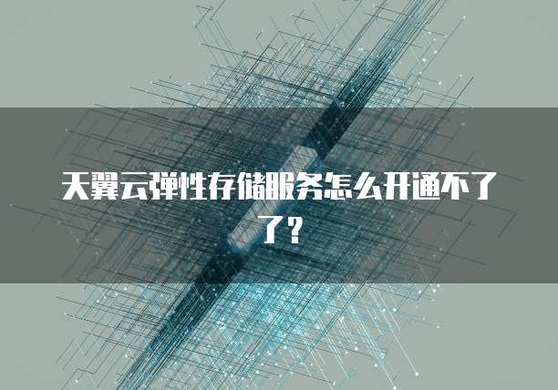 天翼云弹性存储服务怎么开通不了了?