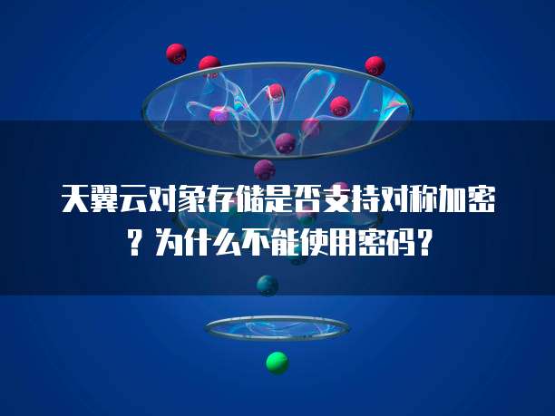 天翼云对象存储是否支持对称加密?为什么不能使用密码?