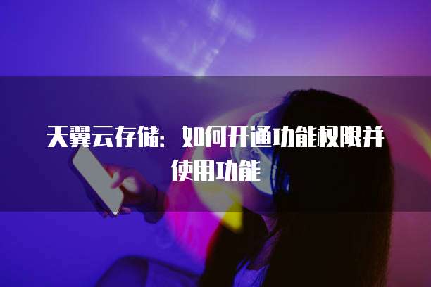天翼云存储:如何开通功能权限并使用功能