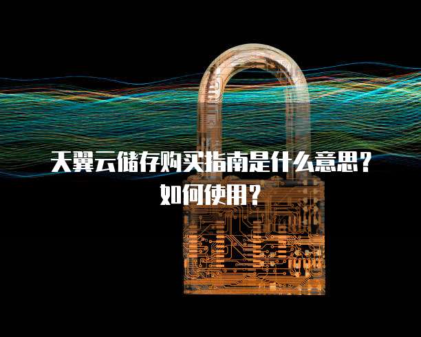 天翼云储存购买指南是什么意思？如何使用？