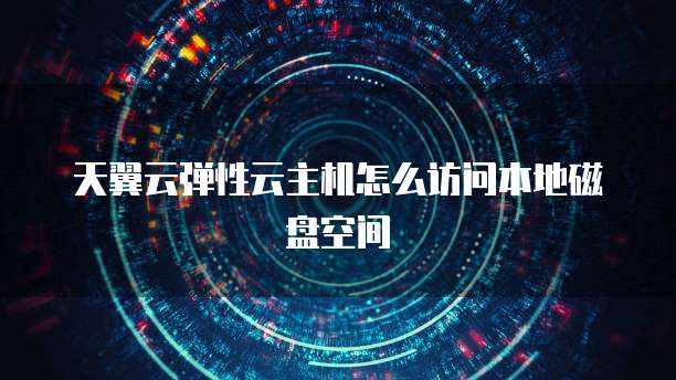 天翼云弹性云主机怎么访问本地磁盘空间