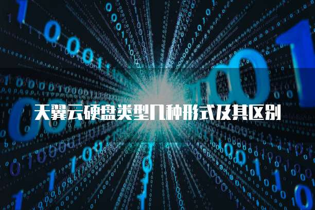 天翼云硬盘类型几种形式及其区别