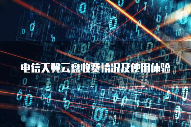 电信天翼云盘收费情况及使用体验